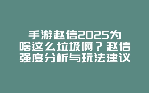 手游赵信2025为啥这么垃圾啊？赵信强度分析与玩法建议！_游戏资讯_36397绿色下载网