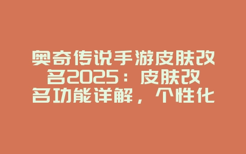 奥奇传说手游皮肤改名2025：皮肤改名功能详解，个性化定制！_游戏攻略_36397绿色下载网