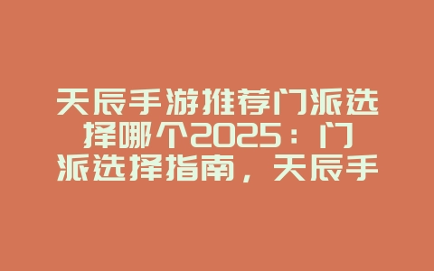 天辰手游推荐门派选择哪个2025：门派选择指南，天辰手游最佳门派！_游戏攻略_36397绿色下载网