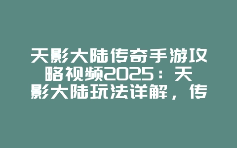 天影大陆传奇手游攻略视频2025：天影大陆玩法详解，传奇之路！_游戏攻略_36397绿色下载网