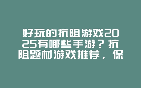 好玩的抗阻游戏2025有哪些手游？抗阻题材游戏推荐，保卫家园！_游戏推荐_36397绿色下载网