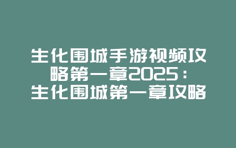 生化围城手游视频攻略第一章2025：生化围城第一章攻略，轻松通关！_游戏攻略_36397绿色下载网