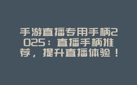 手游直播专用手柄2025:直播手柄推荐,提升直播体验!_游戏资讯_36397绿色下载网 手游直播专用手柄2025:直播手柄推荐,提升直播体验!_游戏资讯_36397绿色下载网