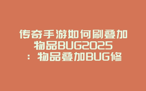 传奇手游如何刷叠加物品BUG2025：物品叠加BUG修复与避免！_游戏攻略_36397绿色下载网