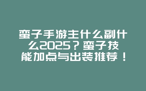 蛮子手游主什么副什么2025？蛮子技能加点与出装推荐！_游戏攻略_36397绿色下载网