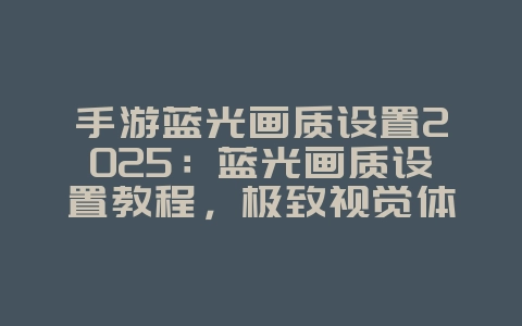 手游蓝光画质设置2025：蓝光画质设置教程，极致视觉体验！_游戏攻略_36397绿色下载网