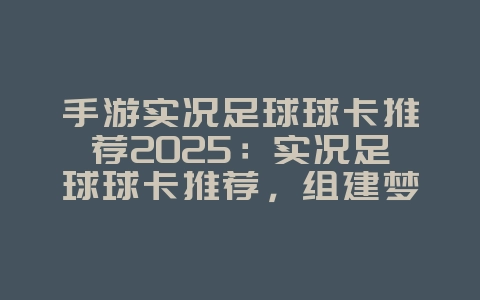 手游实况足球球卡推荐2025：实况足球球卡推荐，组建梦幻阵容！_游戏攻略_36397绿色下载网