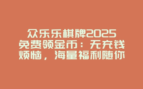 众乐乐棋牌2025免费领金币：无充钱烦恼，海量福利随你拿！_游戏攻略_36397绿色下载网