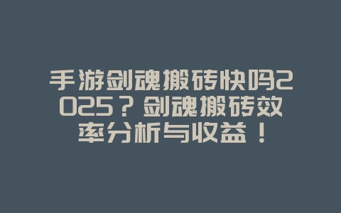 手游剑魂搬砖快吗2025？剑魂搬砖效率分析与收益！_游戏攻略_36397绿色下载网