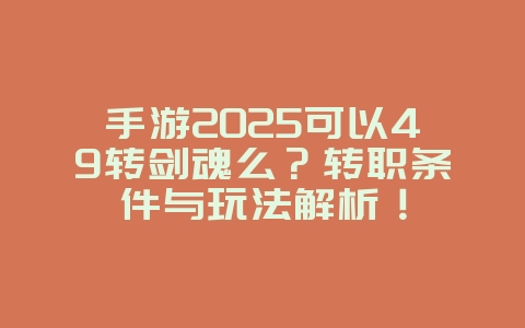 手游2025可以49转剑魂么？转职条件与玩法解析！_游戏攻略_36397绿色下载网