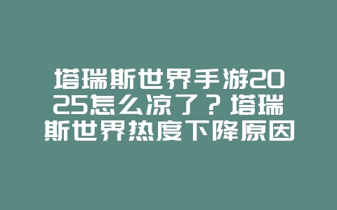 塔瑞斯世界手游2025怎么凉了?塔瑞斯世界热度下降原因分析!_游戏资讯_36397绿色下载网 塔瑞斯世界手游2025怎么凉了?塔瑞斯世界热度下降原因分析!_游戏资讯_36397绿色下载网