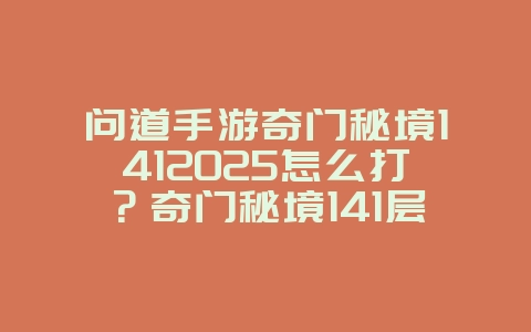 问道手游奇门秘境1412025怎么打？奇门秘境141层攻略，通关技巧！_游戏攻略_36397绿色下载网