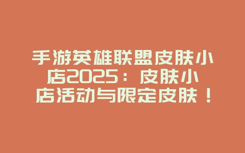 手游英雄联盟皮肤小店2025:皮肤小店活动与限定皮肤!_游戏资讯_36397绿色下载网 手游英雄联盟皮肤小店2025:皮肤小店活动与限定皮肤!_游戏资讯_36397绿色下载网