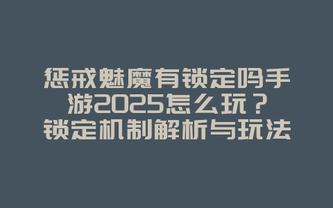 惩戒魅魔有锁定吗手游2025怎么玩？锁定机制解析与玩法技巧！_游戏攻略_36397绿色下载网