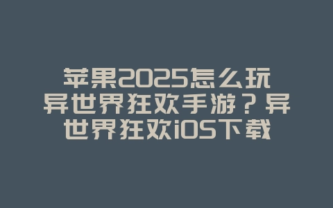 苹果2025怎么玩异世界狂欢手游？异世界狂欢iOS下载与安装！_游戏攻略_36397绿色下载网