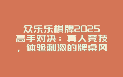 众乐乐棋牌2025高手对决:真人竞技,体验刺激的牌桌风云!_游戏资讯_36397绿色下载网 众乐乐棋牌2025高手对决:真人竞技,体验刺激的牌桌风云!_游戏资讯_36397绿色下载网