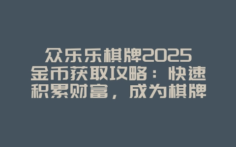 众乐乐棋牌2025金币获取攻略：快速积累财富，成为棋牌大亨！_游戏攻略_36397绿色下载网