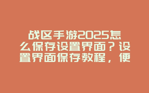 战区手游2025怎么保存设置界面？设置界面保存教程，便捷操作！_游戏攻略_36397绿色下载网