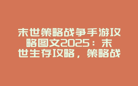 末世策略战争手游攻略图文2025：末世生存攻略，策略战争制胜！_游戏攻略_36397绿色下载网