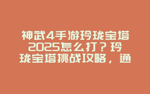 神武4手游玲珑宝塔2025怎么打？玲珑宝塔挑战攻略，通关技巧！_游戏攻略_36397绿色下载网