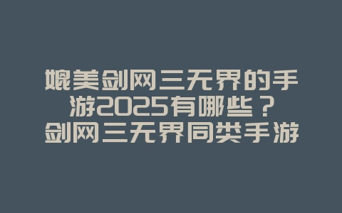 媲美剑网三无界的手游2025有哪些？剑网三无界同类手游推荐！_游戏推荐_36397绿色下载网