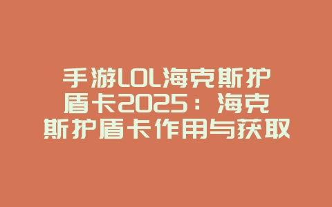 手游LOL海克斯护盾卡2025：海克斯护盾卡作用与获取！_游戏攻略_36397绿色下载网