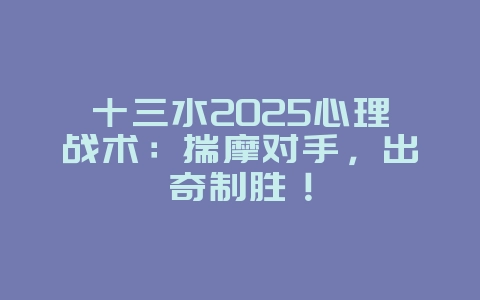 十三水2025心理战术：揣摩对手，出奇制胜！_游戏攻略_36397绿色下载网