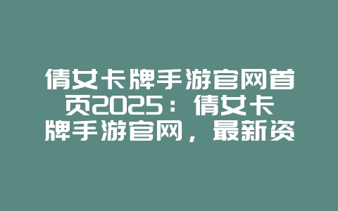 倩女卡牌手游官网首页2025：倩女卡牌手游官网，最新资讯！_游戏资讯_36397绿色下载网