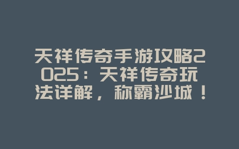 天祥传奇手游攻略2025：天祥传奇玩法详解，称霸沙城！_游戏攻略_36397绿色下载网