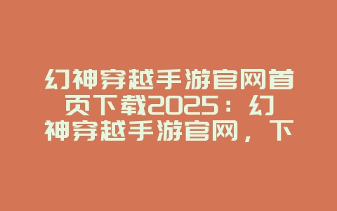 幻神穿越手游官网首页下载2025:幻神穿越手游官网,下载体验!_游戏资讯_36397绿色下载网 幻神穿越手游官网首页下载2025:幻神穿越手游官网,下载体验!_游戏资讯_36397绿色下载网