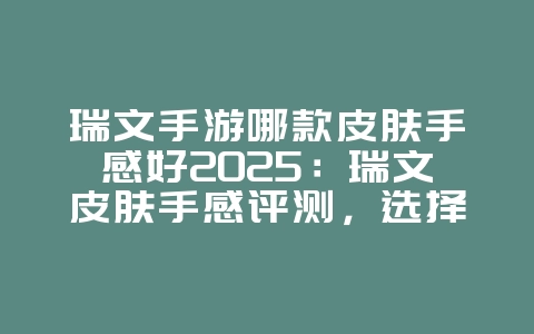 瑞文手游哪款皮肤手感好2025:瑞文皮肤手感评测,选择你的最爱!_游戏资讯_36397绿色下载网 瑞文手游哪款皮肤手感好2025:瑞文皮肤手感评测,选择你的最爱!_游戏资讯_36397绿色下载网