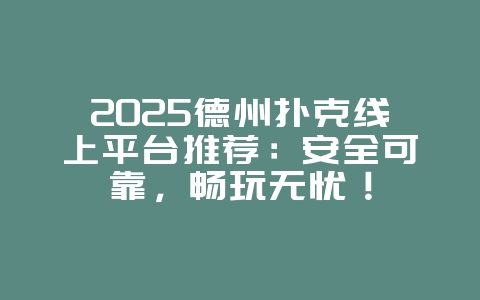2025德州扑克线上平台推荐：安全可靠，畅玩无忧！_游戏资讯_36397绿色下载网