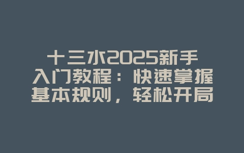十三水2025新手入门教程：快速掌握基本规则，轻松开局！_游戏攻略_36397绿色下载网