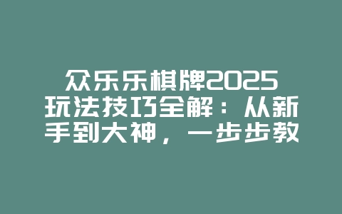 众乐乐棋牌2025玩法技巧全解：从新手到大神，一步步教你赢！_游戏攻略_36397绿色下载网