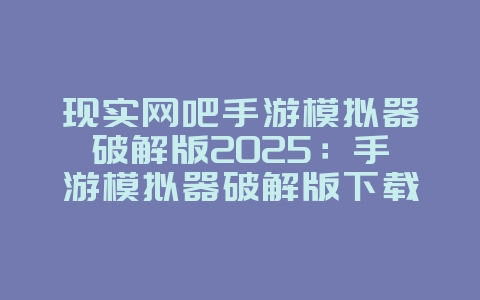现实网吧手游模拟器破解版2025：手游模拟器破解版下载与安装！_游戏攻略_36397绿色下载网