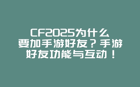 CF2025为什么要加手游好友?手游好友功能与互动!_游戏资讯_36397绿色下载网 CF2025为什么要加手游好友?手游好友功能与互动!_游戏资讯_36397绿色下载网