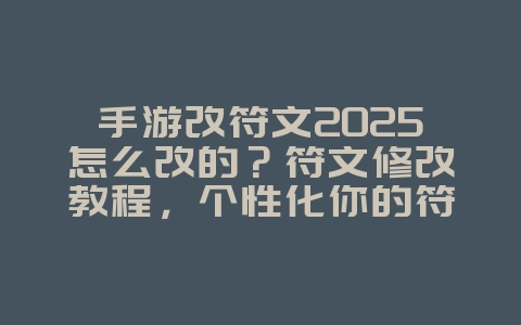 手游改符文2025怎么改的？符文修改教程，个性化你的符文页！_游戏攻略_36397绿色下载网