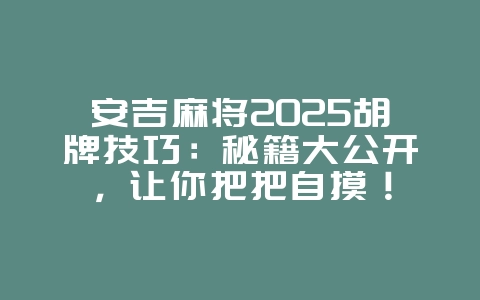 安吉麻将2025胡牌技巧：秘籍大公开，让你把把自摸！_游戏攻略_36397绿色下载网