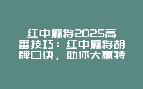 红中麻将2025高番技巧：红中麻将胡牌口诀，助你大赢特赢！_游戏攻略_36397绿色下载网