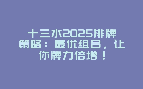 十三水2025排牌策略：最优组合，让你牌力倍增！_游戏攻略_36397绿色下载网