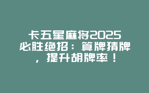 卡五星麻将2025必胜绝招：算牌猜牌，提升胡牌率！_游戏攻略_36397绿色下载网