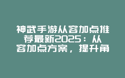 神武手游从容加点推荐最新2025：从容加点方案，提升角色属性！_游戏攻略_36397绿色下载网