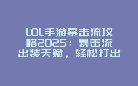 LOL手游暴击流攻略2025：暴击流出装天赋，轻松打出高伤害！_游戏攻略_36397绿色下载网