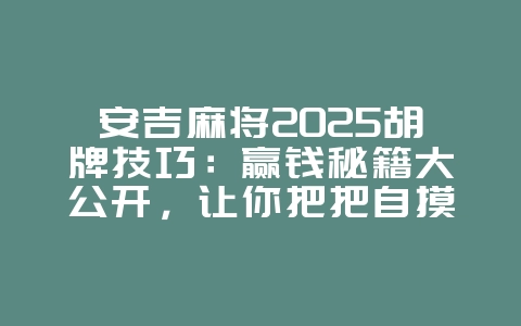 安吉麻将2025胡牌技巧：赢钱秘籍大公开，让你把把自摸！_游戏攻略_36397绿色下载网