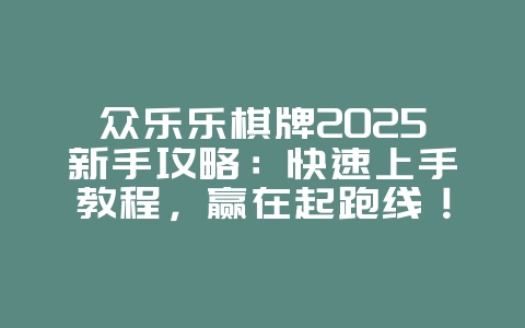 众乐乐棋牌2025新手攻略：快速上手教程，赢在起跑线！_游戏攻略_36397绿色下载网