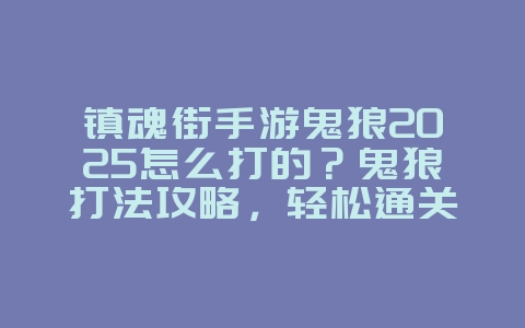 镇魂街手游鬼狼2025怎么打的？鬼狼打法攻略，轻松通关！_游戏攻略_36397绿色下载网
