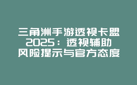 三角洲手游透视卡盟2025:透视辅助风险提示与官方态度!_游戏资讯_36397绿色下载网 三角洲手游透视卡盟2025:透视辅助风险提示与官方态度!_游戏资讯_36397绿色下载网