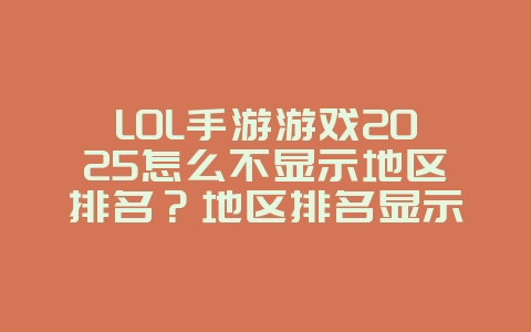 LOL手游游戏2025怎么不显示地区排名？地区排名显示设置与查询！_游戏攻略_36397绿色下载网