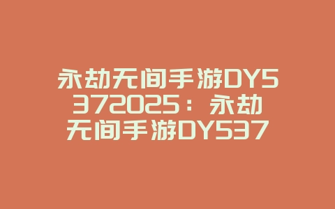 永劫无间手游DY5372025：永劫无间手游DY537含义解析！_游戏资讯_36397绿色下载网