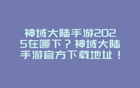 神域大陆手游2025在哪下？神域大陆手游官方下载地址！_游戏资讯_36397绿色下载网